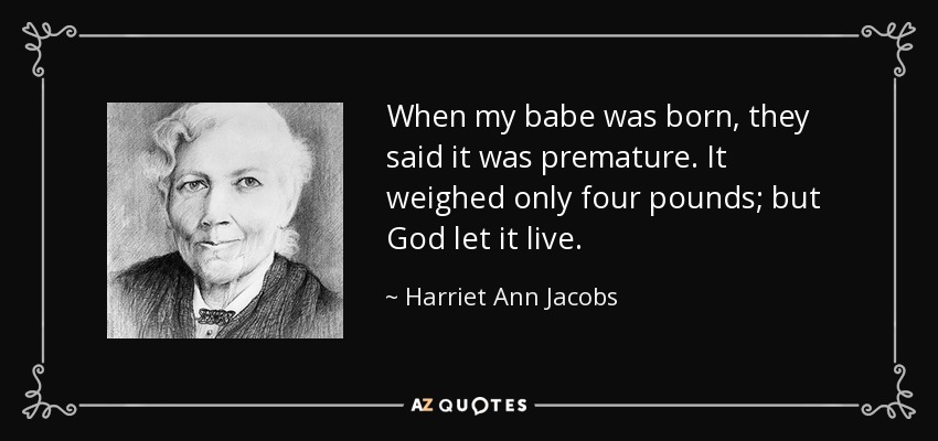 When my babe was born, they said it was premature. It weighed only four pounds; but God let it live. - Harriet Ann Jacobs