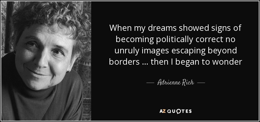 When my dreams showed signs of becoming politically correct no unruly images escaping beyond borders ... then I began to wonder - Adrienne Rich