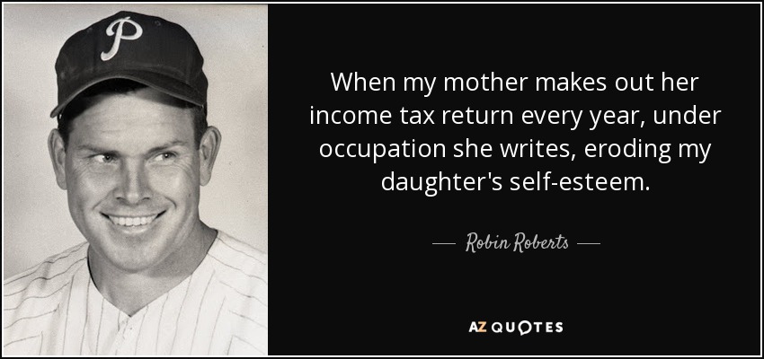 When my mother makes out her income tax return every year, under occupation she writes, eroding my daughter's self-esteem. - Robin Roberts
