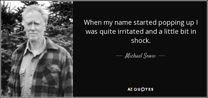 When my name started popping up I was quite irritated and a little bit in shock. - Michael Snow