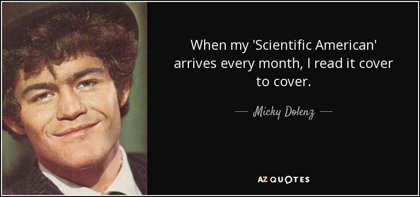 When my 'Scientific American' arrives every month, I read it cover to cover. - Micky Dolenz