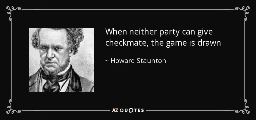 When neither party can give checkmate, the game is drawn - Howard Staunton