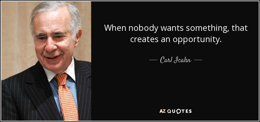 When nobody wants something, that creates an opportunity. - Carl Icahn