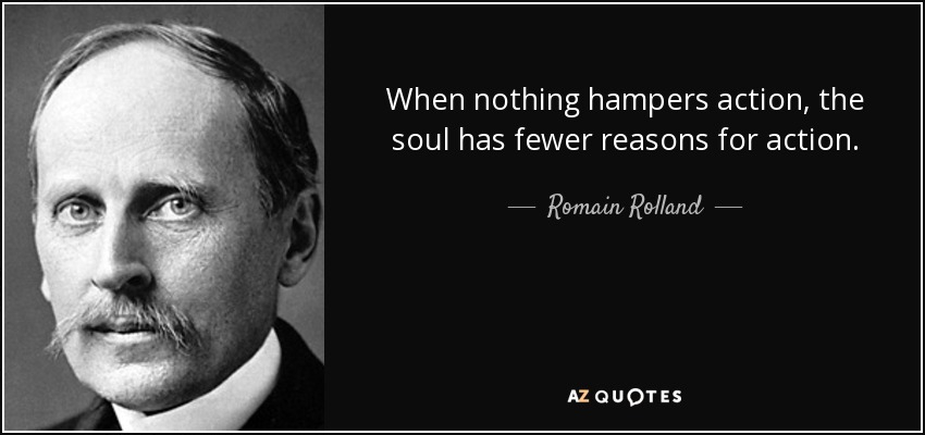 When nothing hampers action, the soul has fewer reasons for action. - Romain Rolland