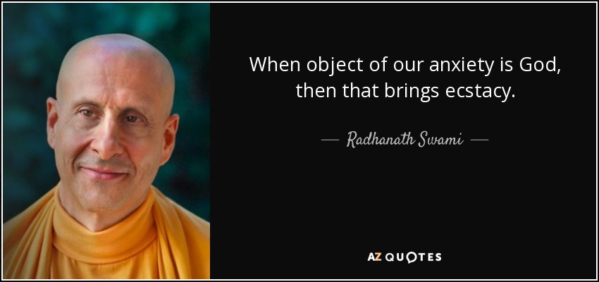 When object of our anxiety is God, then that brings ecstacy. - Radhanath Swami