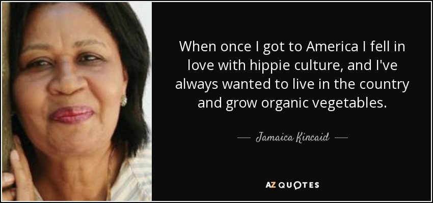 When once I got to America I fell in love with hippie culture, and I've always wanted to live in the country and grow organic vegetables. - Jamaica Kincaid