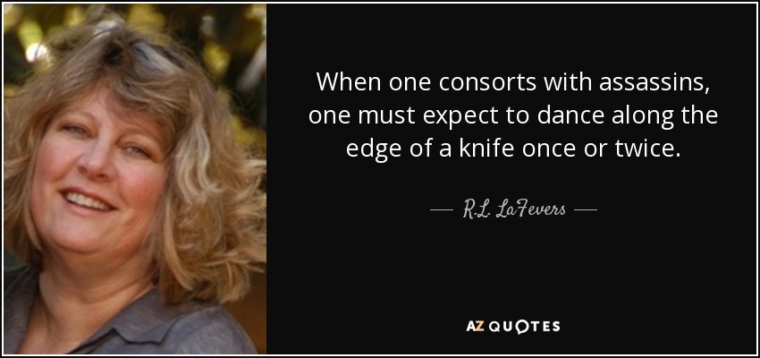 When one consorts with assassins, one must expect to dance along the edge of a knife once or twice. - R.L. LaFevers