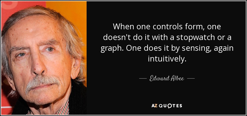 When one controls form, one doesn't do it with a stopwatch or a graph. One does it by sensing, again intuitively. - Edward Albee