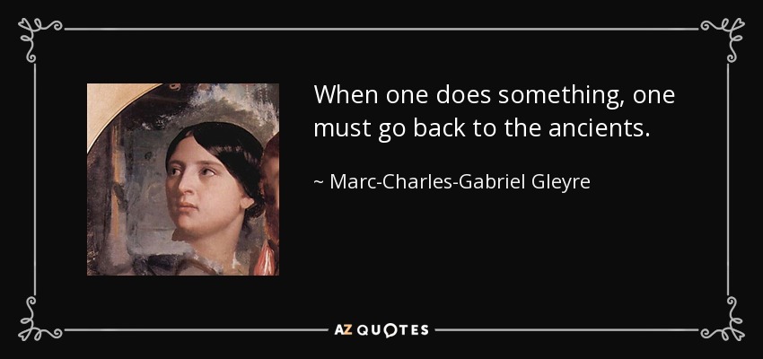 When one does something, one must go back to the ancients. - Marc-Charles-Gabriel Gleyre
