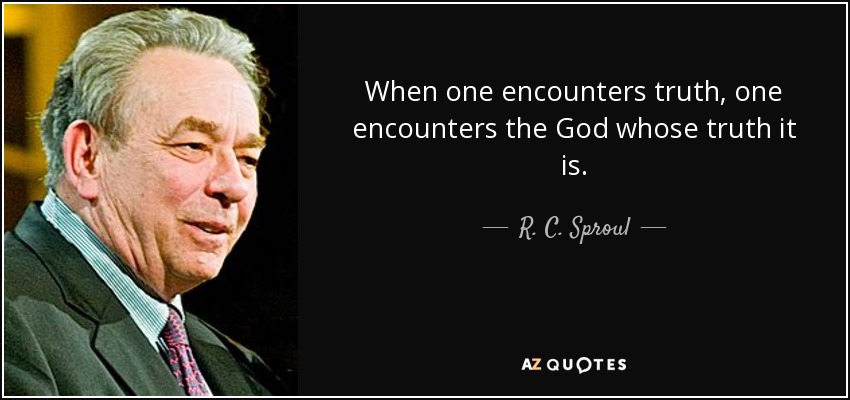 When one encounters truth, one encounters the God whose truth it is. - R. C. Sproul