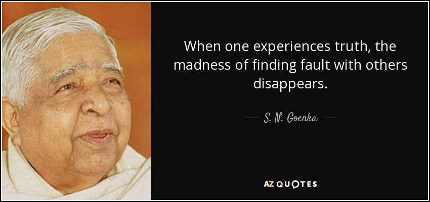 When one experiences truth, the madness of finding fault with others disappears. - S. N. Goenka