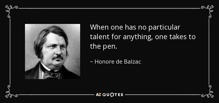 When one has no particular talent for anything, one takes to the pen. - Honore de Balzac