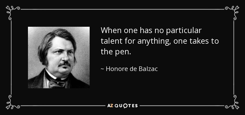 When one has no particular talent for anything, one takes to the pen. - Honore de Balzac