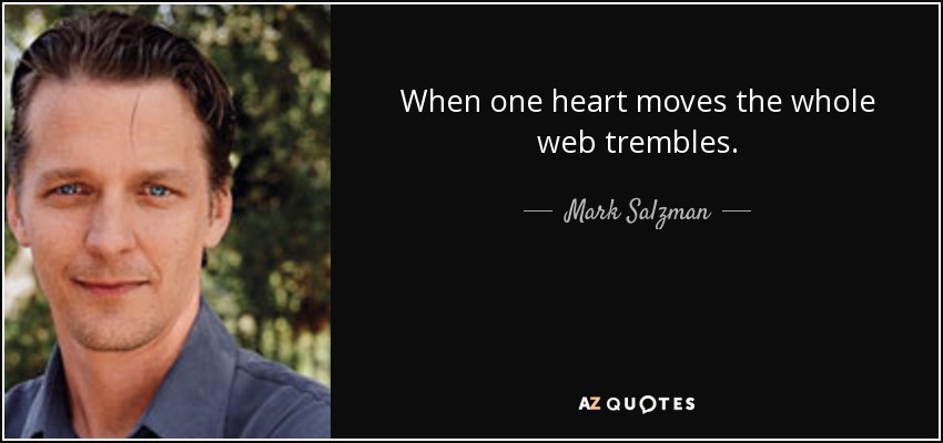 When one heart moves the whole web trembles. - Mark Salzman