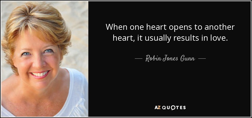 When one heart opens to another heart, it usually results in love. - Robin Jones Gunn