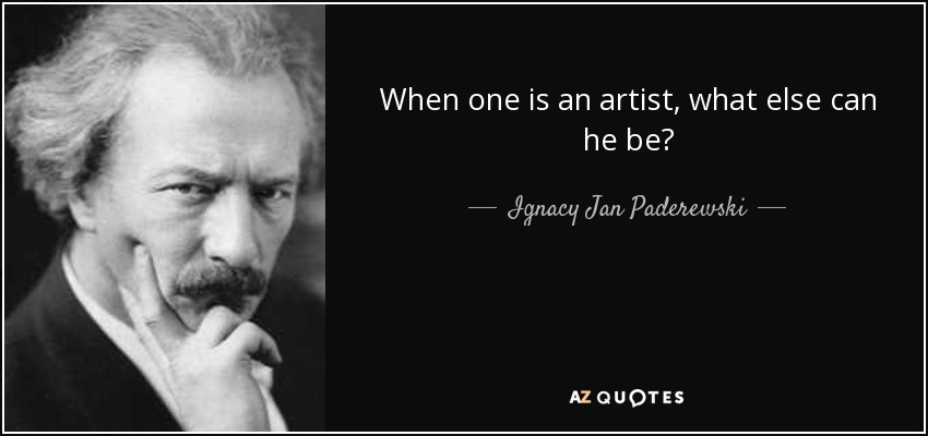 When one is an artist, what else can he be? - Ignacy Jan Paderewski