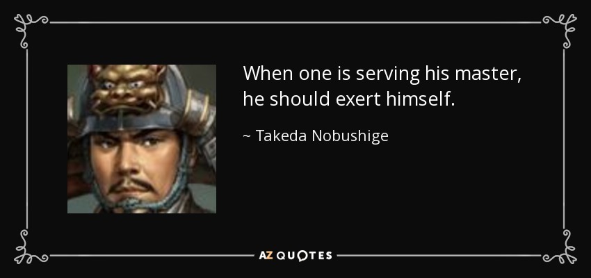 When one is serving his master, he should exert himself. - Takeda Nobushige