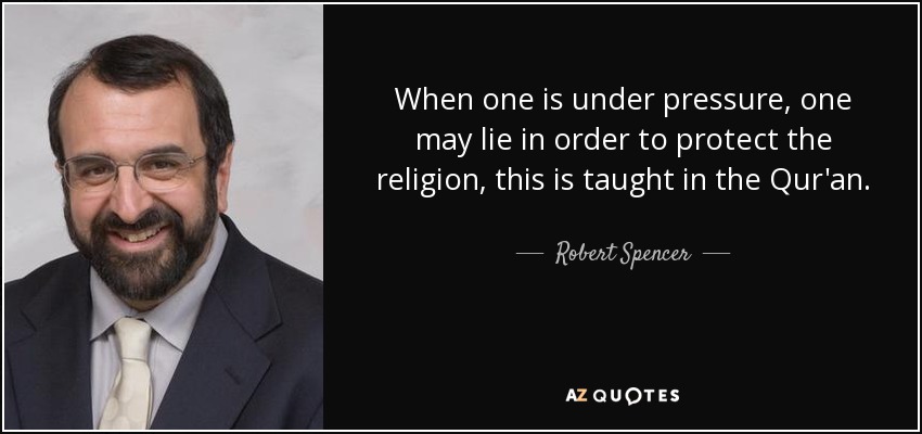 When one is under pressure, one may lie in order to protect the religion, this is taught in the Qur'an. - Robert Spencer