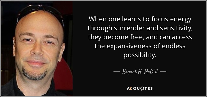 When one learns to focus energy through surrender and sensitivity, they become free, and can access the expansiveness of endless possibility. - Bryant H. McGill