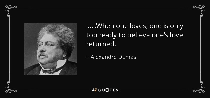 ......When one loves, one is only too ready to believe one's love returned. - Alexandre Dumas