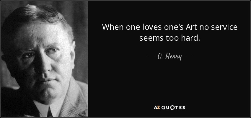 When one loves one's Art no service seems too hard. - O. Henry