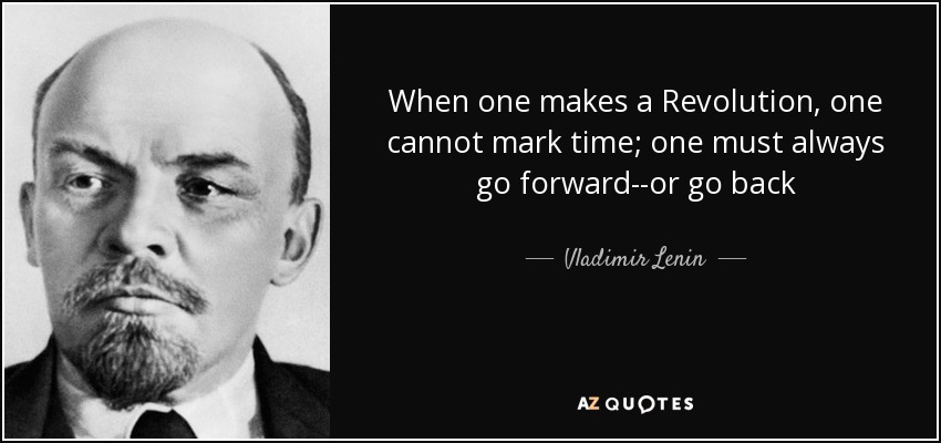 When one makes a Revolution, one cannot mark time; one must always go forward--or go back - Vladimir Lenin