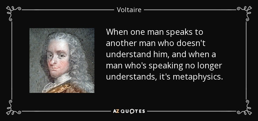When one man speaks to another man who doesn't understand him, and when a man who's speaking no longer understands, it's metaphysics. - Voltaire