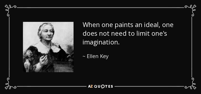 When one paints an ideal, one does not need to limit one's imagination. - Ellen Key