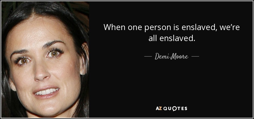When one person is enslaved, we’re all enslaved. - Demi Moore
