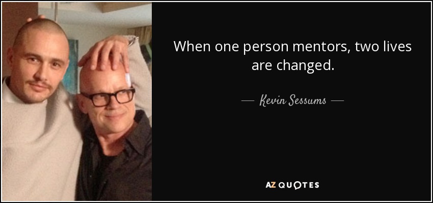 When one person mentors, two lives are changed. - Kevin Sessums