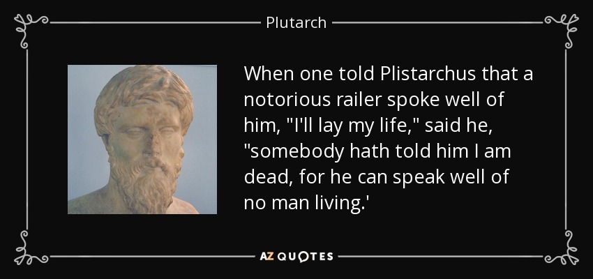 When one told Plistarchus that a notorious railer spoke well of him, 