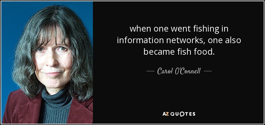 when one went fishing in information networks, one also became fish food. - Carol O'Connell