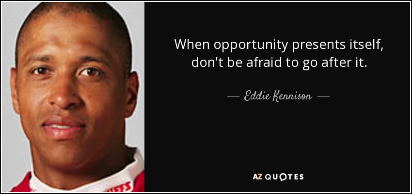 When opportunity presents itself, don't be afraid to go after it. - Eddie Kennison