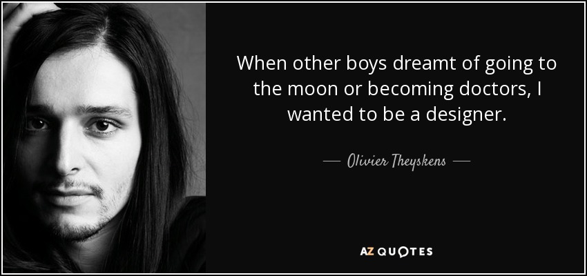 When other boys dreamt of going to the moon or becoming doctors, I wanted to be a designer. - Olivier Theyskens