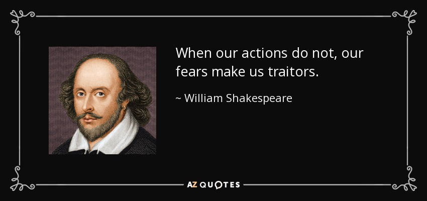 When our actions do not, our fears make us traitors. - William Shakespeare
