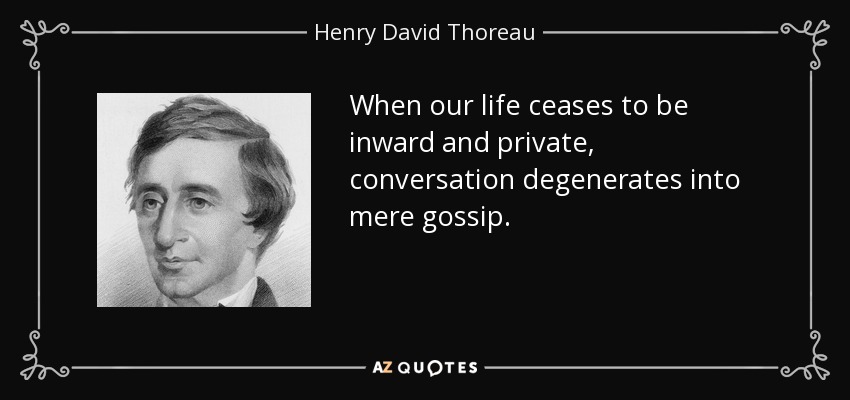 When our life ceases to be inward and private, conversation degenerates into mere gossip. - Henry David Thoreau