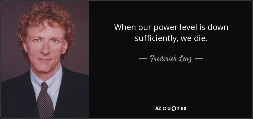 When our power level is down sufficiently, we die. - Frederick Lenz