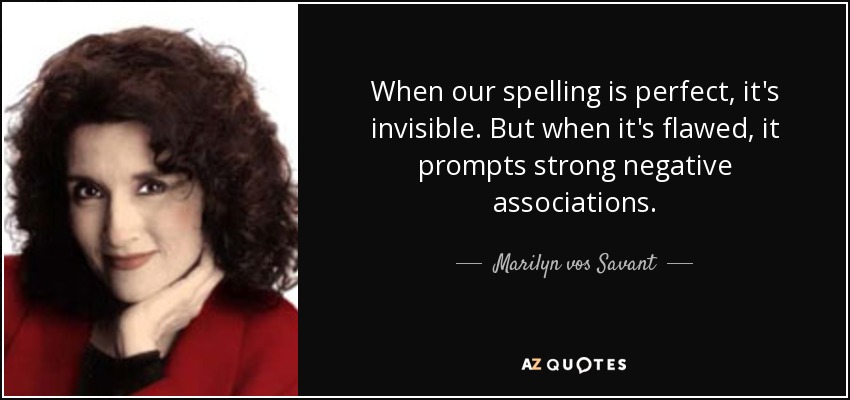When our spelling is perfect, it's invisible. But when it's flawed, it prompts strong negative associations. - Marilyn vos Savant