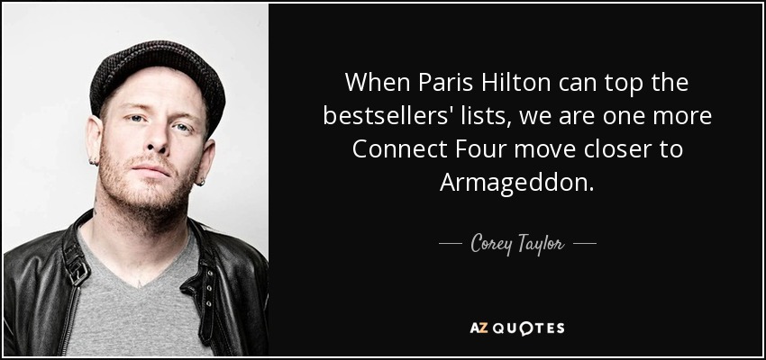 When Paris Hilton can top the bestsellers' lists, we are one more Connect Four move closer to Armageddon. - Corey Taylor
