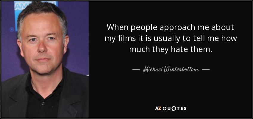 When people approach me about my films it is usually to tell me how much they hate them. - Michael Winterbottom