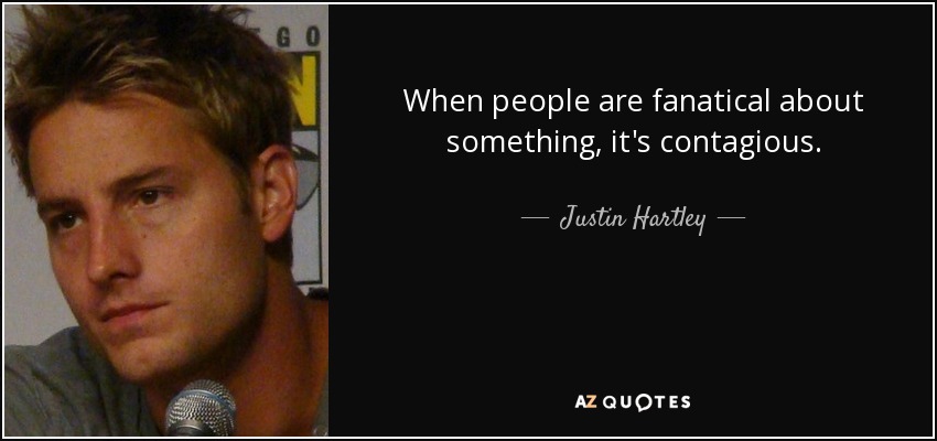 When people are fanatical about something, it's contagious. - Justin Hartley