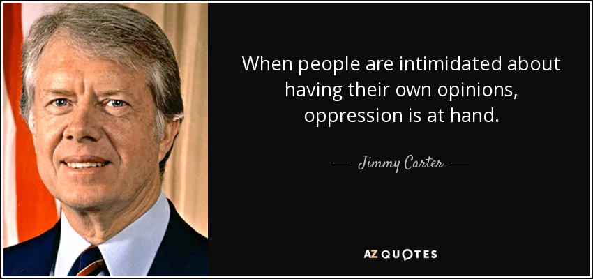 When people are intimidated about having their own opinions, oppression is at hand. - Jimmy Carter
