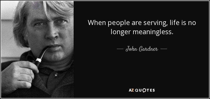 When people are serving, life is no longer meaningless. - John Gardner