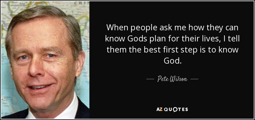 When people ask me how they can know Gods plan for their lives, I tell them the best first step is to know God. - Pete Wilson