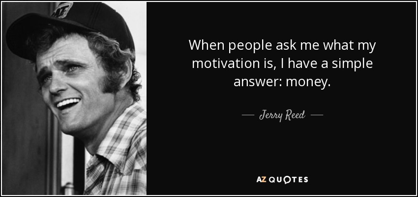 When people ask me what my motivation is, I have a simple answer: money. - Jerry Reed