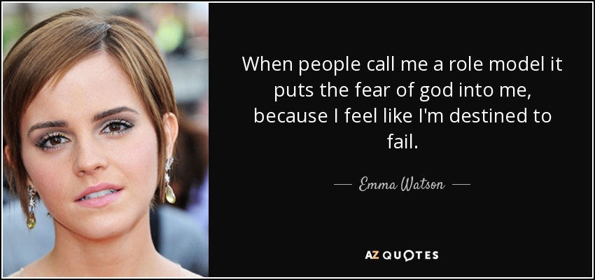When people call me a role model it puts the fear of god into me, because I feel like I'm destined to fail. - Emma Watson