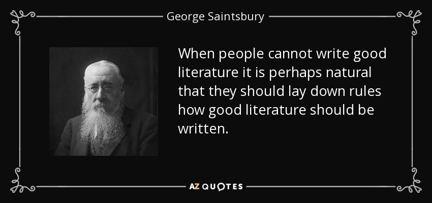 When people cannot write good literature it is perhaps natural that they should lay down rules how good literature should be written. - George Saintsbury
