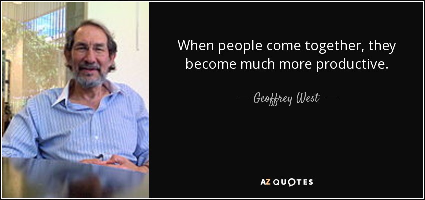 When people come together, they become much more productive. - Geoffrey West