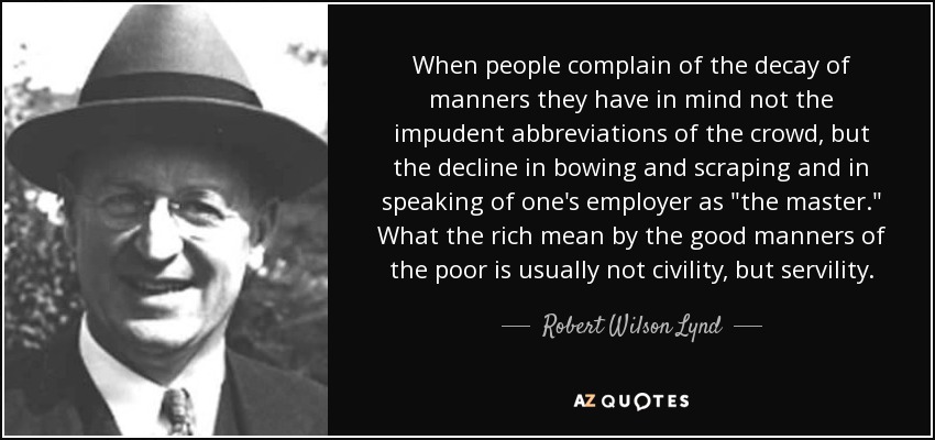When people complain of the decay of manners they have in mind not the impudent abbreviations of the crowd, but the decline in bowing and scraping and in speaking of one's employer as 