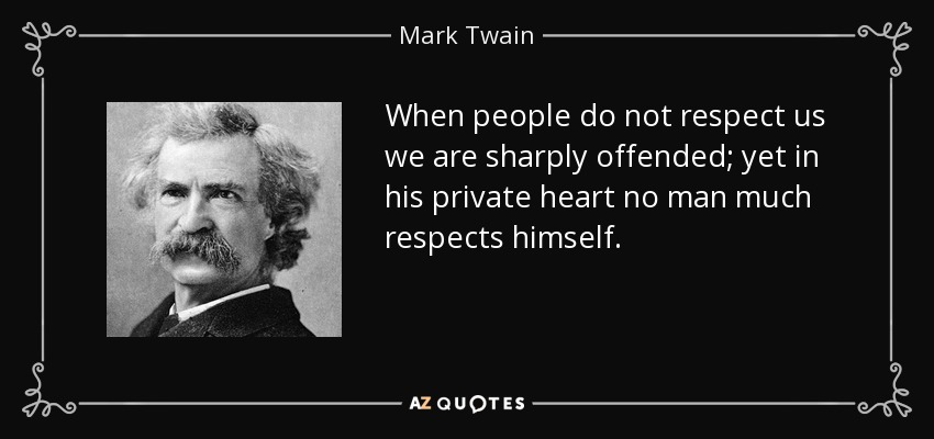 When people do not respect us we are sharply offended; yet in his private heart no man much respects himself. - Mark Twain